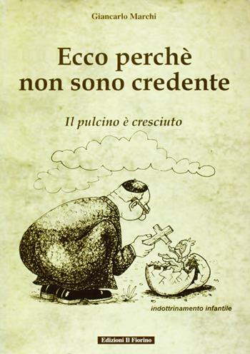 Ecco perché non sono credente. Il pulcino è cresciuto - Giancarlo Marchi - Libro Il Fiorino 2005 | Libraccio.it