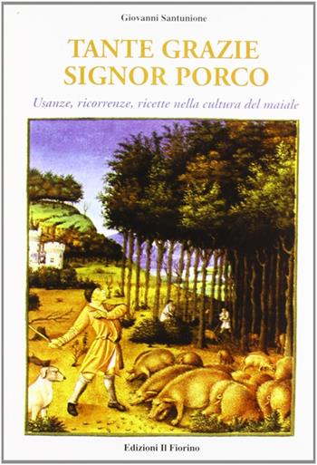 Tante grazie signor porco. Usanze, ricorrenze, ricette nella cultura del maiale - Giovanni Santunione - Libro Il Fiorino 2005 | Libraccio.it
