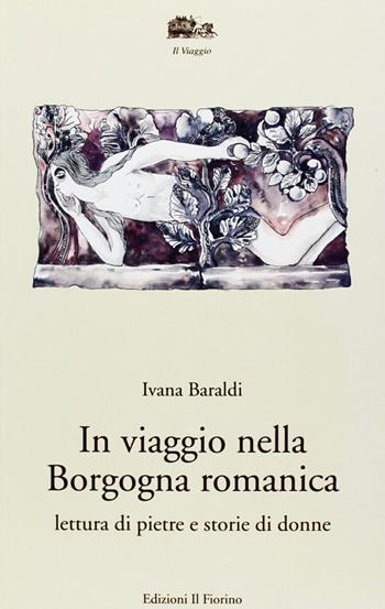In viaggio nella Borgogna romanica. Lettura di pietre e storia di donne - Ivana Baraldi - Libro Il Fiorino 2007 | Libraccio.it