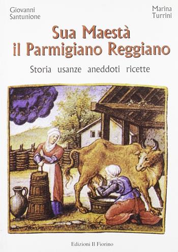 Sua maestà il parmigiano reggiano. Storia, usanze, aneddoti, ricette - Giovanni Santunione, Marina Turrini - Libro Il Fiorino 2006 | Libraccio.it