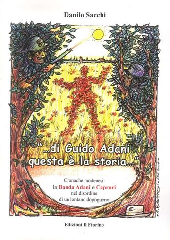 «Di Guido Adani questa è la storia...» cronache modenesi. La banda Adani e Caprari nel disordine di un lontano dopoguerra - Danilo Sacchi - Libro Il Fiorino 2008 | Libraccio.it