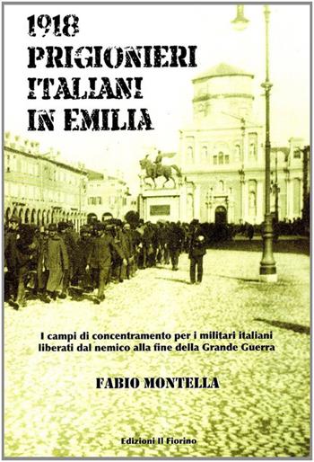 1918 prigionieri italiani in Emilia. I campi di concentramento per i militari italiani liberati dal nemico alla fine della Grande Guerra - Fabio Montella - Libro Il Fiorino 2008 | Libraccio.it