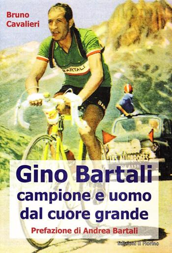 Gino Bartali. Vita e carriera di Gino Bartali, uomo e campione esemplare - Bruno Cavalieri - Libro Il Fiorino 2009 | Libraccio.it