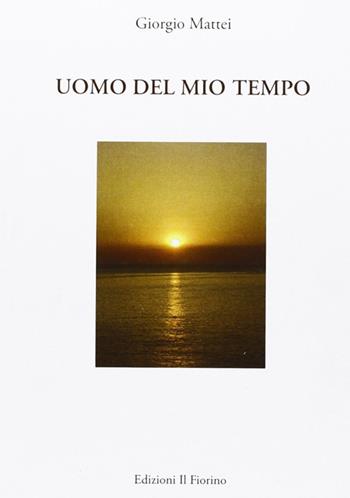 Uomo del mio tempo - Giorgio Mattei - Libro Il Fiorino 2009 | Libraccio.it