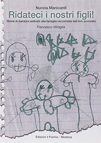 Ridateci i nostri figli! Storie di bambini sottratti alle famiglie raccontate dal loro avvocato Francesco Miraglia - Nunzia Manicardi - Libro Il Fiorino 2011 | Libraccio.it
