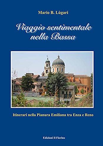 Viaggio sentimentale nella Bassa. Itinerari nella pianura emiliana traa Enza e Reno - Mario B. Lugari - Libro Il Fiorino 2013 | Libraccio.it