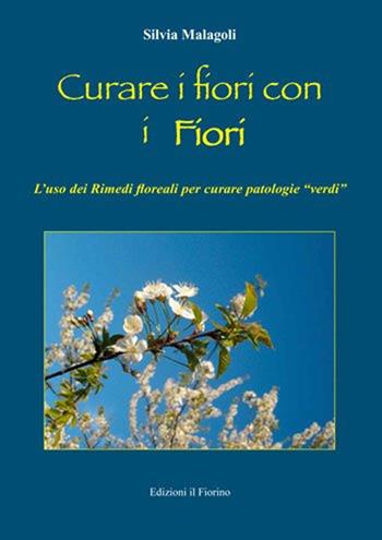 Curare i fiori con i fiori. L'uso dei rimedi floreali per curare patologie «verdi» - Silvia Malagoli - Libro Il Fiorino 2013 | Libraccio.it