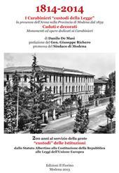 1814-2014 i carabinieri «custodi della legge». La presenza dell'Arma nella provincia di Modena dal 1859. Caduti e decorati, monumenti ed opere dedicati ai carabinier