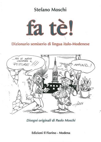 Fa tè! Dizionario semiserio di lingua italo-modenese - Stefano Moschi - Libro Il Fiorino 2017 | Libraccio.it