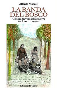 La banda del bosco. Giovani travolti dalla guerra tra furore e amore - Alfredo Mazzoli - Libro Il Fiorino 2017 | Libraccio.it