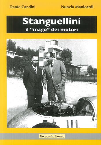 Stanguellini. Il «mago» dei motori. Con la guida al Museo Stanguellini - Nunzia Manicardi, Dante Candini - Libro Il Fiorino 2017 | Libraccio.it