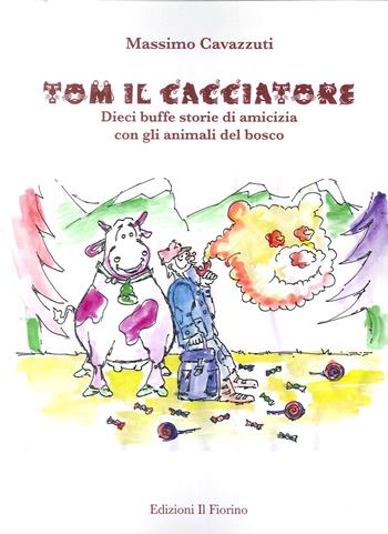 Tom il cacciatore. Dieci buffe storie di amicizia con gli animali del bosco - Massimo Cavazzuti - Libro Il Fiorino 2018 | Libraccio.it