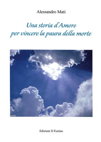 Una storia d’amore per vincere la paura della morte - Alessandro Mati - Libro Il Fiorino 2019 | Libraccio.it