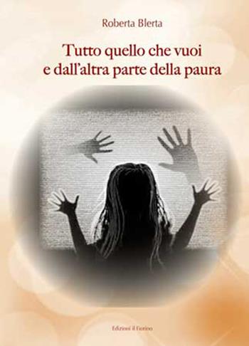 Tutto quello che vuoi e dall'altra parte della paura - Roberta Blerta - Libro Il Fiorino 2021 | Libraccio.it