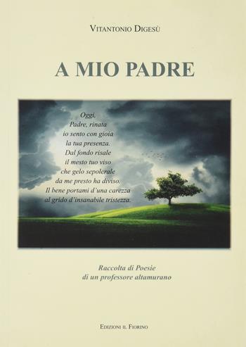 A mio padre. Raccolta di poesie di un professore altamurano - Vitantonio Digesù - Libro Il Fiorino 2021 | Libraccio.it