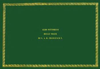 Albo pittorico delle nozze di S. A. R. Francesco V. Ediz. illustrata  - Libro Il Fiorino 2021 | Libraccio.it