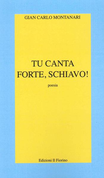 Tu canta forte, schiavo! - Gian Carlo Montanari - Libro Il Fiorino 2022 | Libraccio.it