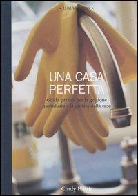 Una casa perfetta. Guida pratica per la gestione quotidiana e la pulizia della casa. Ediz. illustrata - Cindy Harris - Libro Luxury Books 2004, Luxury home | Libraccio.it