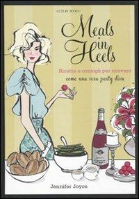 Meals in Heels. Ricette e consigli per ricevere come una vera party diva - Jennifer Joyce - Libro Luxury Books 2011, Luxury food | Libraccio.it