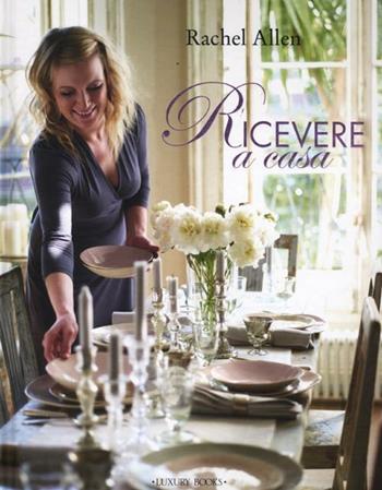 Ricevere a casa - Rachel Allen - Libro Luxury Books 2012, Luxury food | Libraccio.it