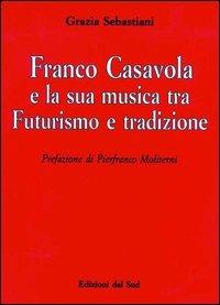 Franco Casavola e la sua musica tra futurismo e tradizione - Grazia Sebastiani - Libro Edizioni Dal Sud 1996, Memoria | Libraccio.it