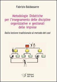 Metodologie didattiche per l'insegnamento delle discipline organizzative e gestionali delle imprese. Dalla lezione tradizionale al metodo dei casi - Fabrizio Baldassarre - Libro Edizioni Dal Sud 2004, Itinerari di ricerca e formazione | Libraccio.it