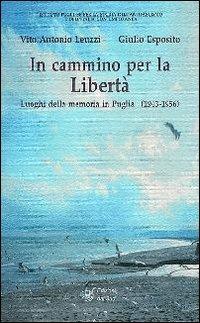 In cammino per la libertà. Luoghi della memoria in Puglia (1943-1956) - Vito A. Leuzzi, Giulio Esposito - Libro Edizioni Dal Sud 2008, Memoria | Libraccio.it