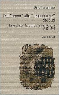 Dal «Regno» alle «Repubbliche» del Sud. La Puglia dal fascismo alla democrazia 1943-1944 - Dino Tarantino - Libro Edizioni Dal Sud 2006, Memoria | Libraccio.it