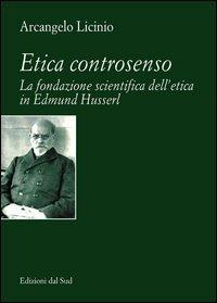 Etica controsenso. La fondazione scientifica dell'etica in Edmund Husserl - Arcangelo Licinio - Libro Edizioni Dal Sud 2005, Quaderni | Libraccio.it