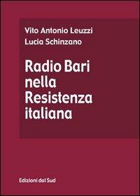 Radio Bari nella Resistenza italiana - Vito A. Leuzzi, Lucia Schinzano - Libro Edizioni Dal Sud 2005, Memoria | Libraccio.it