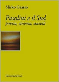 Pasolini e il Sud. Poesia, cinema, società - Mirko Grasso - Libro Edizioni Dal Sud 2004, Quaderni | Libraccio.it