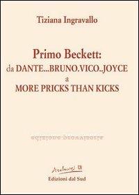 Primo Beckett: da Dante... Bruno... Vico... Joyce a More Pricks than Kicks - Tiziana Ingravallo - Libro Edizioni Dal Sud 2004, Archives | Libraccio.it