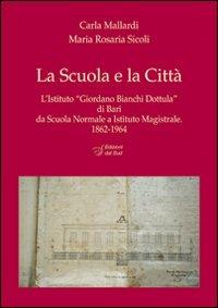La scuola e la città. L'Istituto «Giordano Bianchi Dottula» di Bari da scuola normale a Istituto magistrale 1862-1964. Con DVD - Carla Mallardi, M. Rosaria Sicoli - Libro Edizioni Dal Sud 2012, Memoria | Libraccio.it