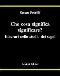 Che cosa significa significare? Itinerari nello studio dei segni - Susan Petrilli - Libro Edizioni Dal Sud 1995, Antropologia dell'alterità | Libraccio.it