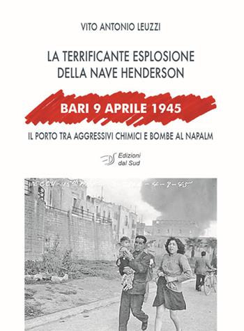 Bari, 9 aprile 1945. La terrificante esplosione della nave Henderson - Vito A. Leuzzi - Libro Edizioni Dal Sud 2015, Memoria | Libraccio.it