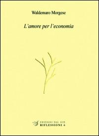 L'amore per l'economia - Waldemaro Morgese - Libro Edizioni Dal Sud 2013, Riflessioni | Libraccio.it