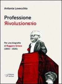 Professione rivoluzionario. Per una biografia di Ruggero Grieco (1893-1926) - Antonia Lovecchio - Libro Edizioni Dal Sud 2013, Quaderni | Libraccio.it