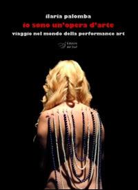 Io sono un'opera d'arte. Viaggio nel mondo della performance art - Ilaria Palomba - Libro Edizioni Dal Sud 2014, Quaderni | Libraccio.it