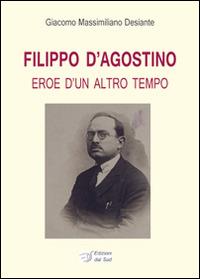 Fililppo D'Agostino. Eroe d'un altro tempo  - Libro Edizioni Dal Sud 2014, Lavoro e società | Libraccio.it
