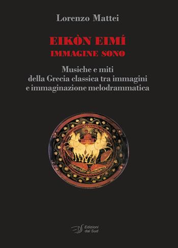 Eikòn Eimì immagine sono. Musiche e miti della Grecia classica tra immagini e immaginazione melodrammatica - Lorenzo Mattei - Libro Edizioni Dal Sud 2015, Quaderni | Libraccio.it