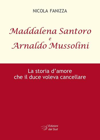 Maddalena Santoro e Arnoldo Mussolini. La storia d'amore che il duce voleva cancellare - Nicola Fanizza - Libro Edizioni Dal Sud 2016, Memoria | Libraccio.it