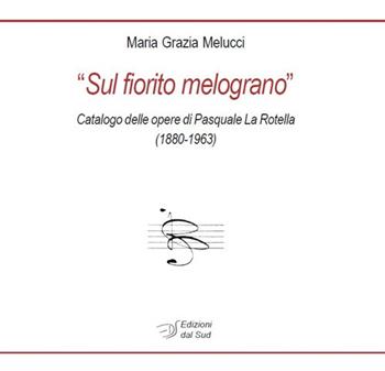 «Sul fiorito melograno». Catalogo delle opere di Pasquale La Rotella (1880-1963) - Maria Grazia Melucci - Libro Edizioni Dal Sud 2017, Percorsi di Teca | Libraccio.it