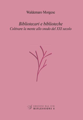 Bibliotecari e biblioteche. Coltivare la mente allo snodo del XXI secolo - Waldemaro Morgese - Libro Edizioni Dal Sud 2016, Riflessioni | Libraccio.it