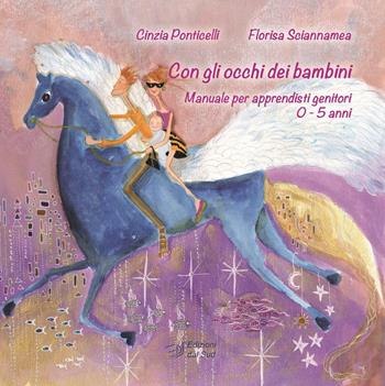 Con gli occhi dei bambini. Manuale per apprendisti genitori 0-5 anni - Cinzia Ponticelli, Florisa Sciannamea - Libro Edizioni Dal Sud 2016, Idee socio-psico-pedagogiche | Libraccio.it