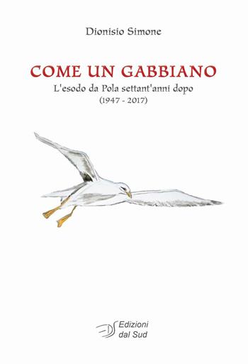 Come un gabbiano. L'esodo da Pola settant'anni dopo (1947-2017) - Dionisio Simone - Libro Edizioni Dal Sud 2016, Memoria | Libraccio.it