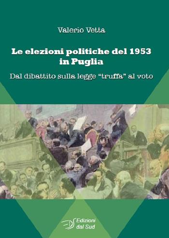 Le elezioni politiche del 1953 in Puglia. Dal dibattito sulla legge «truffa» al voto - Valerio Vetta - Libro Edizioni Dal Sud 2017, Comunicazione, storia e Mezzogiorno | Libraccio.it