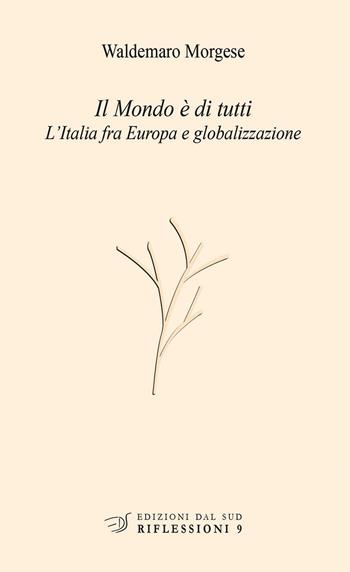 Il mondo è di tutti. L'Italia fra Europa e globalizzazione - Waldemaro Morgese - Libro Edizioni Dal Sud 2017, Riflessioni | Libraccio.it