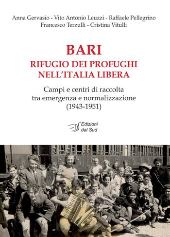 Bari rifugio dei profughi nell'Italia libera. Campi e centri di raccolta tra emergenza e normalizzazione (1943-1951) - Anna Gervasio, Vito Antonio Leuzzi, Raffaele Pellegrino - Libro Edizioni Dal Sud 2018, Memoria | Libraccio.it