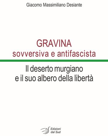 Gravina sovversiva e antifascista. Il deserto murgiano e il suo albero della libertà - Giacomo Massimiliano Desiante - Libro Edizioni Dal Sud 2018, Memoria | Libraccio.it
