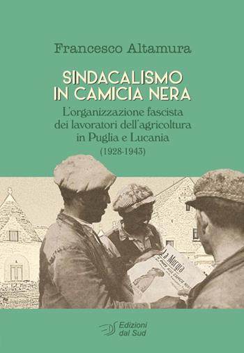 Sindacalismo in camicia nera. L'organizzazione fascista dei lavoratori dell'agricoltura in Puglia e Lucania (1928-1943) - Francesco Altamura - Libro Edizioni Dal Sud 2018, Memoria | Libraccio.it